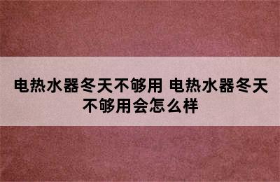 电热水器冬天不够用 电热水器冬天不够用会怎么样